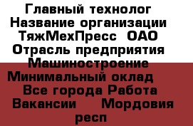 Главный технолог › Название организации ­ ТяжМехПресс, ОАО › Отрасль предприятия ­ Машиностроение › Минимальный оклад ­ 1 - Все города Работа » Вакансии   . Мордовия респ.